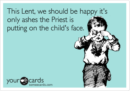 This Lent, we should be happy it's only ashes the Priest is
putting on the child's face.