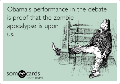 Obama's performance in the debate
is proof that the zombie
apocalypse is upon
us.