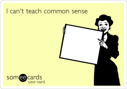 I can't teach common sense