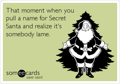 That moment when you pull a name for Secret Santa and realize it's somebody  lame. | Christmas Season Ecard