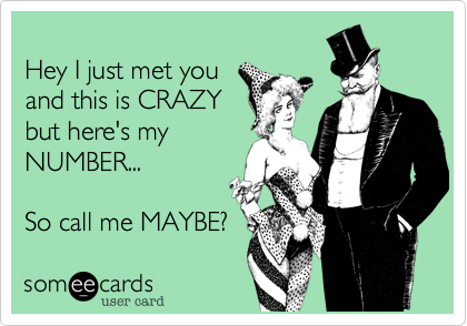 
Hey I just met you
and this is CRAZY
but here's my
NUMBER...

So call me MAYBE?