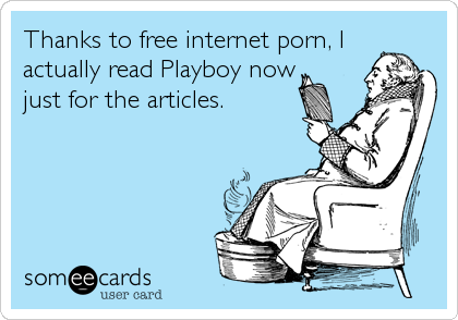 Thanks to free internet porn, I
actually read Playboy now 
just for the articles.