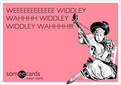 WEEEEEEEEEEEE WIDDLEY
WAHHHH WIDDLEY
WIDDLEY WAHHHH!!!!