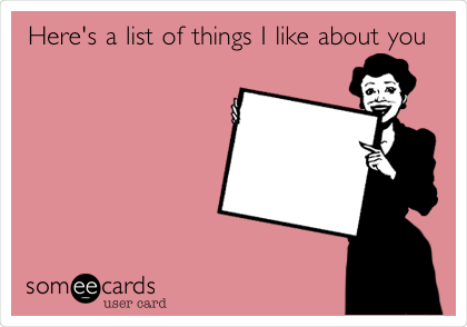 Here's a list of things I like about you
