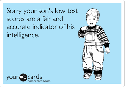 Sorry your son's low test
scores are a fair and
accurate indicator of his
intelligence. 