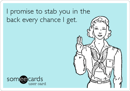 I promise to stab you in the
back every chance I get.