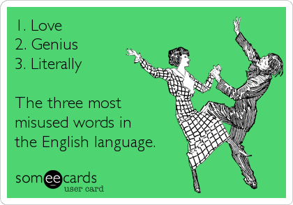 1. Love
2. Genius 
3. Literally 

The three most
misused words in 
the English language.