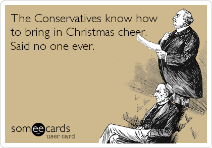 The Conservatives know how
to bring in Christmas cheer.
Said no one ever.
