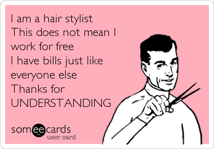 I am a hair stylist 
This does not mean I
work for free
I have bills just like
everyone else
Thanks for
UNDERSTANDING
