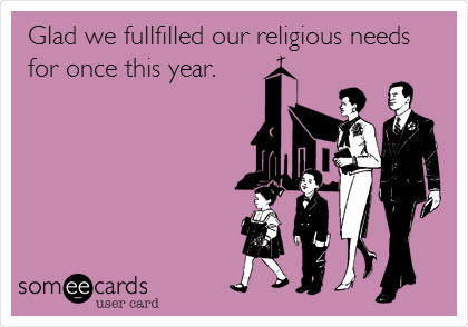 Glad we fulfilled our religious needs
for once this year.