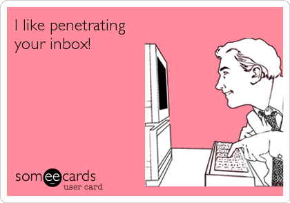 I like penetrating
your inbox!