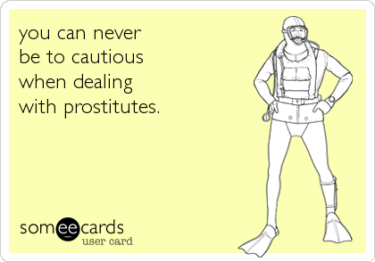 you can never
be to cautious 
when dealing
with prostitutes.