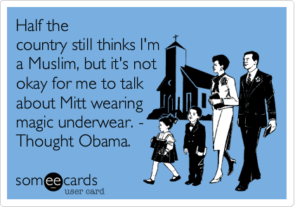 Half the
country still thinks I'm
a Muslim%2C but it's not
okay for me to talk
about Mitt wearing
magic underwear. -
Thought Obama. 