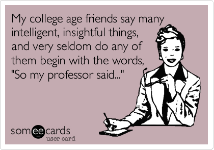 My college age friends say many intelligent%2C insightful things%2C
and very seldom do any of 
them begin with the words%2C
"So my professor said..."