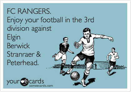 FC RANGERS. 
Enjoy your football in the 3rd division against 
Elgin
Berwick
Stranraer &
Peterhead.