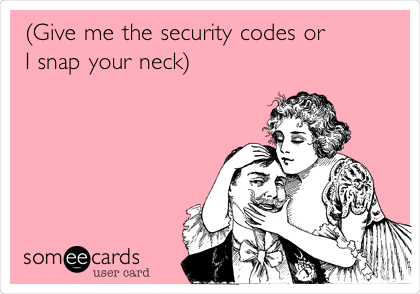 (Give me the security codes or 
I snap your neck)