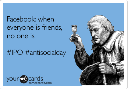 
Facebook: when
everyone is friends,
no one is.

%23IPO %23antisocialday