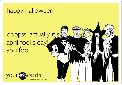 happy halloween!


ooppss! actually it's 
april fool's day!
you fool!
 