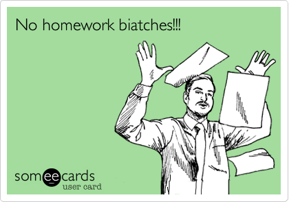 No homework biatch!!

Sincerly,
Teachers
Coalition