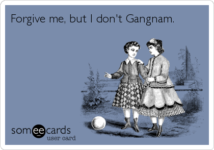 Forgive me, but I don't Gangnam.