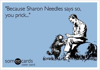 "Because Sharon Needles says so, you prick..."