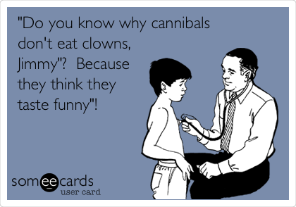 "Do you know why cannibals
don't eat clowns,
Jimmy"?  Because
they think they
taste funny"!