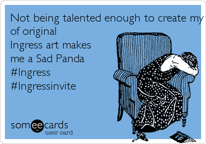 Not being talented enough to create my own pieceof originalIngress art makesme a Sad Panda#Ingress#Ingressinvite