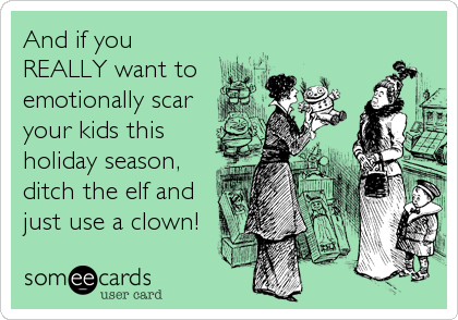 And if you
REALLY want to
emotionally scar
your kids this
holiday season,
ditch the elf and
just use a clown!