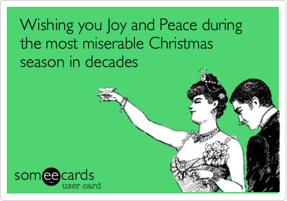 Wishing you Joy and Peace during the most miserable Christmas season in decades