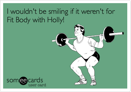 I wouldn't be smiling if it weren't for Fit Body with Holly!