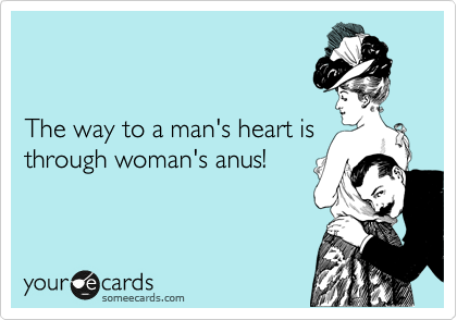  


The way to a man's heart is
through woman's anus!