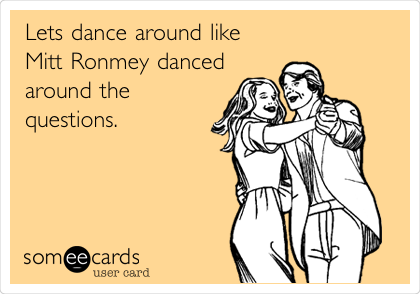 Lets dance around like 
Mitt Ronmey danced
around the
questions. 