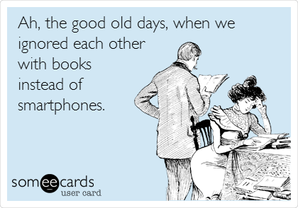 Ah, the good old days, when we
ignored each other
with books
instead of
smartphones.