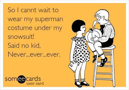 So I cannt wait to
wear my superman
costume under my
snowsuit!
Said no kid,
Never...ever...ever. 
