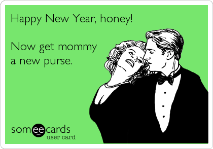 Happy New Year, honey!

Now get mommy
a new purse.