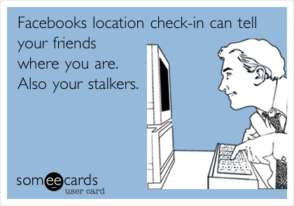 Facebooks location check-in can tell
your friends
where you are.
Also your stalkers.
