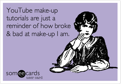 YouTube make-up
tutorials are just a
reminder of how broke 
%26 bad at make-up I am.
