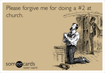 Please forgive me for doing a #2 at
church.