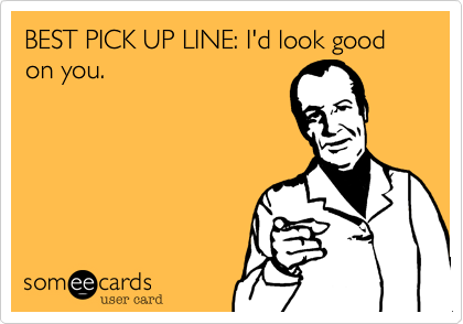 BEST PICK UP LINE%3A I'd look good on you.