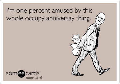I'm one percent amused by this
whole occupy anniversay thing.