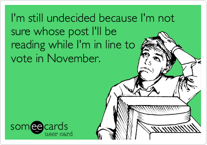 I'm still undecided becuase I'm not sure whose post I'll be
reading while I'm in line to
vote in November.