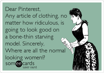Dear Pinterest, 
Any article of clothing, no
matter how ridiculous, is
going to look good on
a bone-thin starving
model. Sincerely, 
Where are all the normal
looking women!?