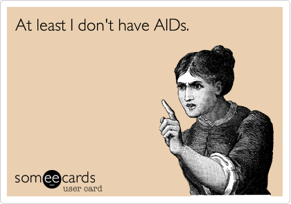 At least I don't have AIDs.