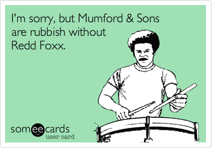 I'm sorry%2C but Mumford %26 Sons
are rubbish without
Redd Foxx.