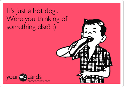It's just a hot dog.. 
Were you thinking of
something else? ;%29