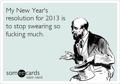 My New Year's
resolution for 2013 is
to stop swearing so
fucking much.