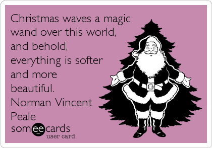 Christmas waves a magic
wand over this world,
and behold,
everything is softer
and more
beautiful.
Norman Vincent
Peale