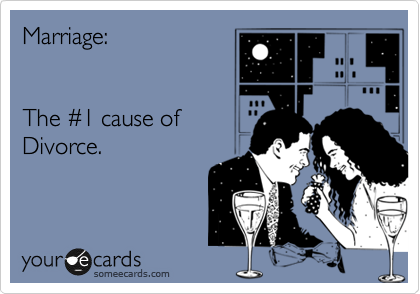 Marriage:


The %231 cause of
Divorce.