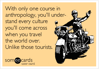 With only one course in
anthroplogy, you'll under-
stand every culture
you'll come across
when you travel
the world over.
Unlike those tourists. 
