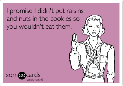 I promise I didn't put raisins
and nuts in the cookies so
you wouldn't eat them.